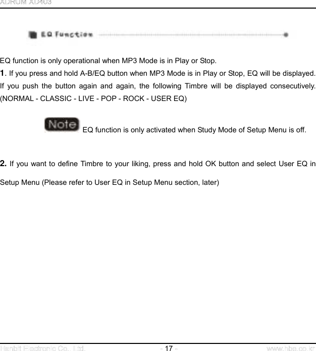  17      EQ function is only operational when MP3 Mode is in Play or Stop. 1. If you press and hold A-B/EQ button when MP3 Mode is in Play or Stop, EQ will be displayed. If you push the button again and again, the following Timbre will be displayed consecutively.  (NORMAL - CLASSIC - LIVE - POP - ROCK - USER EQ)      EQ function is only activated when Study Mode of Setup Menu is off.     2. If you want to define Timbre to your liking, press and hold OK button and select User EQ in Setup Menu (Please refer to User EQ in Setup Menu section, later)                   