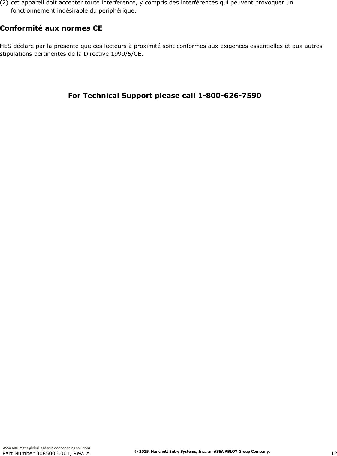  Part Number 3085006.001, Rev. A                        12   (2) cet appareil doit accepter toute interference, y compris des interf&eacute;rences qui peuvent provoquer un fonctionnement ind&eacute;sirable du p&eacute;riph&eacute;rique. Conformit&eacute; aux normes CE HES d&eacute;clare par la pr&eacute;sente que ces lecteurs &agrave; proximit&eacute; sont conformes aux exigences essentielles et aux autres stipulations pertinentes de la Directive 1999/5/CE. For Technical Support please call 1-800-626-7590 &copy; 2015, Hanchett Entry Systems, Inc., an ASSA ABLOY Group Company. 