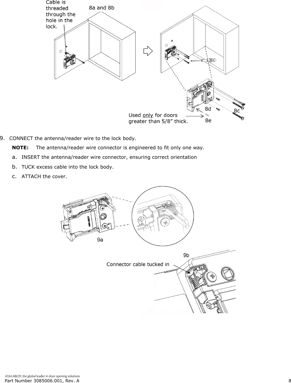  Part Number 3085006.001, Rev. A                        8    9. CONNECT the antenna/reader wire to the lock body. NOTE:  The antenna/reader wire connector is engineered to fit only one way. a. INSERT the antenna/reader wire connector, ensuring correct orientation b. TUCK excess cable into the lock body. c. ATTACH the cover.   