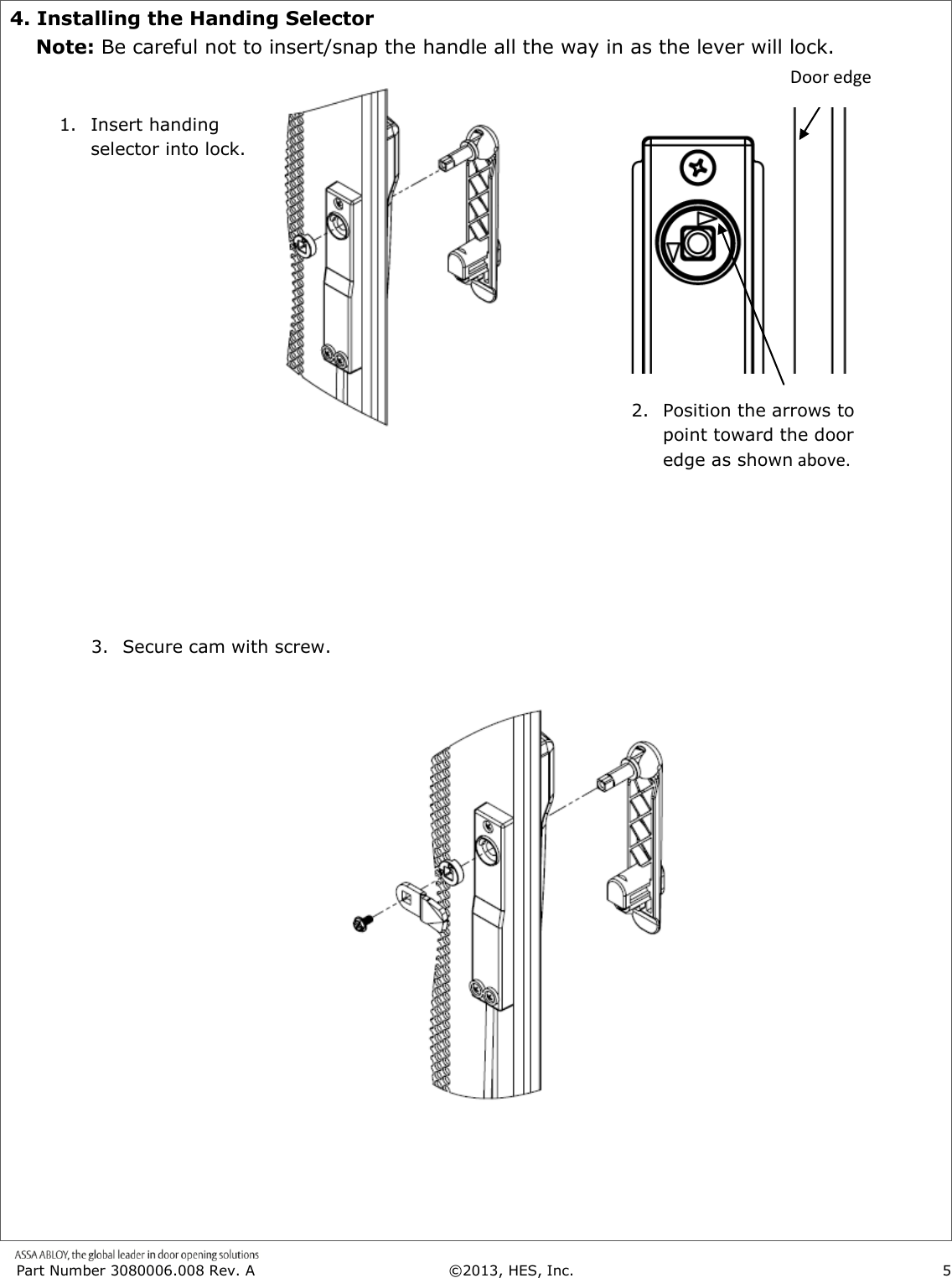  Part Number 3080006.008 Rev. A  &copy;2013, HES, Inc.                      5   4. Installing the Handing Selector     Note: Be careful not to insert/snap the handle all the way in as the lever will lock.                                                                2.  Position the arrows to point toward the door edge as shown above. 1. Insert handing selector into lock. Door edge 3. Secure cam with screw. 