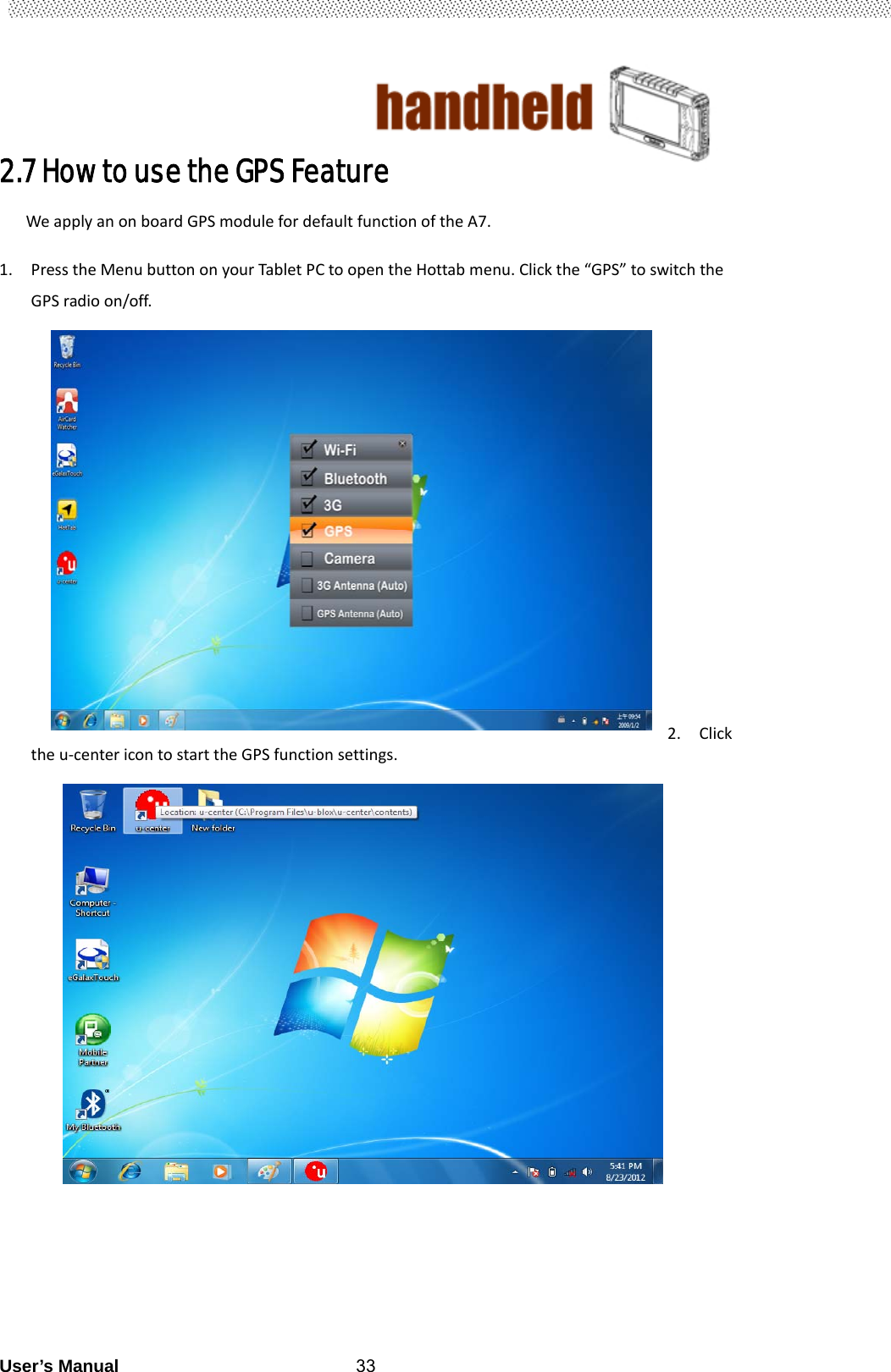                                        User’s Manual                                                   332.7 How to use the GPS Feature WeapplyanonboardGPSmodulefordefaultfunctionoftheA7.1. PresstheMenubuttononyourTabletPCtoopentheHottabmenu.Clickthe“GPS”toswitchtheGPSradioon/off.        2. Clicktheu‐centericontostarttheGPSfunctionsettings.                      
