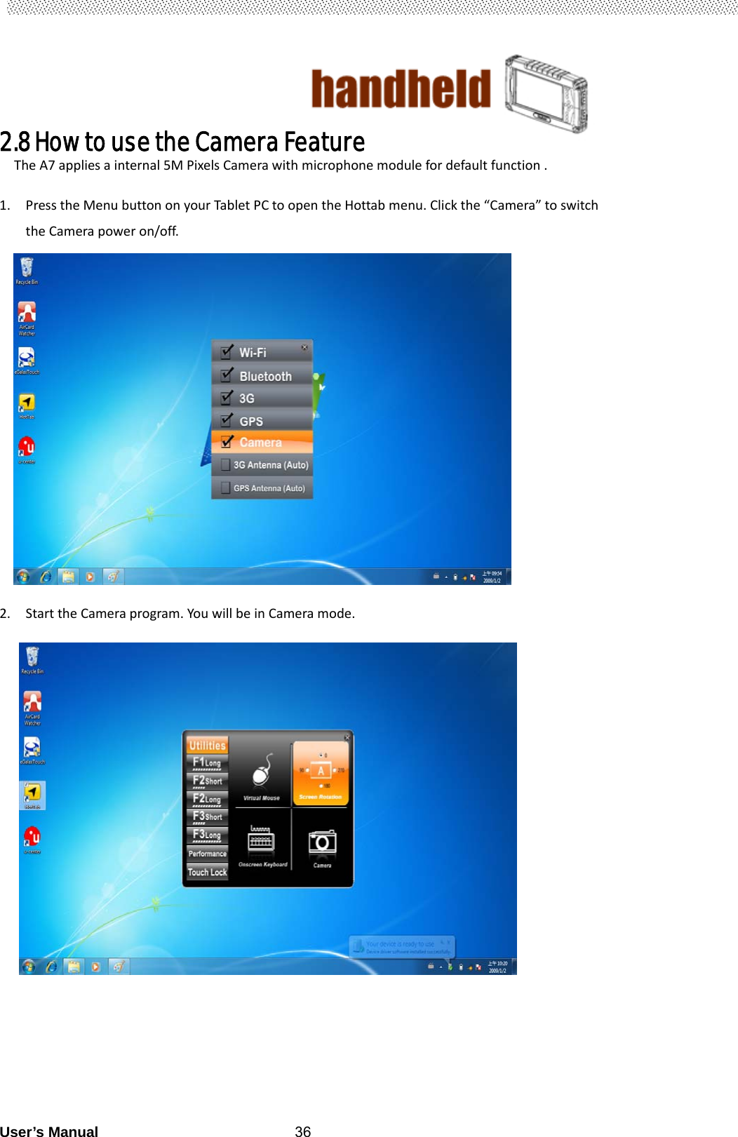                                        User’s Manual                                                   362.8 How to use the Camera Feature   TheA7appliesainternal5MPixelsCamerawithmicrophonemodulefordefaultfunction. 1. PresstheMenubuttononyourTabletPCtoopentheHottabmenu.Clickthe“Camera”toswitchtheCamerapoweron/off.        2. StarttheCameraprogram.YouwillbeinCameramode.                  