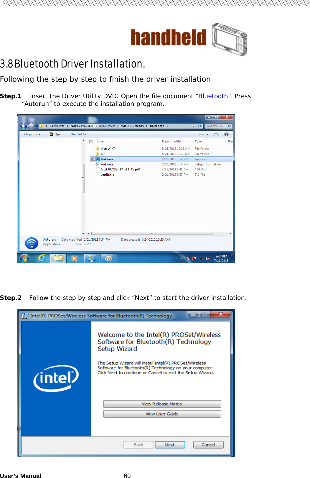                                        User’s Manual                                                   603.8 Bluetooth Driver Installation.                                Following the step by step to finish the driver installation  Step.1 Insert the Driver Utility DVD. Open the file document “Bluetooth”. Press “Autorun” to execute the installation program.                                                                                     Step.2 Follow the step by step and click “Next” to start the driver installation.                       