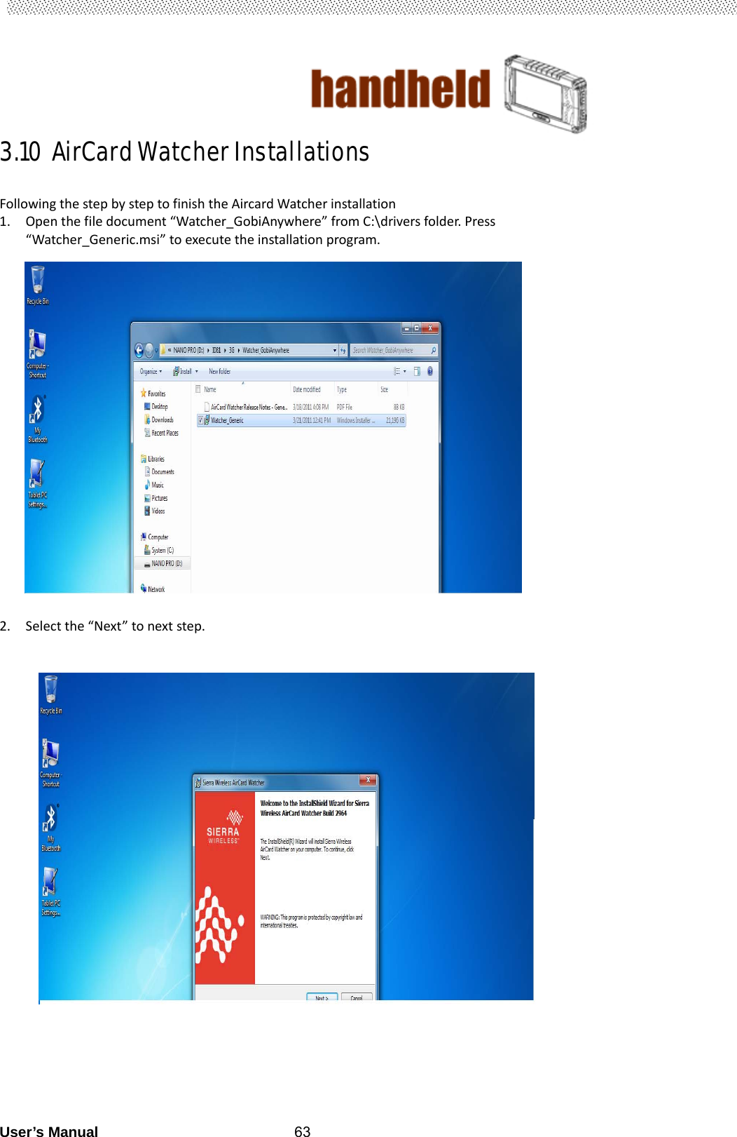                                        User’s Manual                                                   633.10 AirCard Watcher Installations                                FollowingthestepbysteptofinishtheAircardWatcherinstallation1. Openthefiledocument“Watcher_GobiAnywhere”fromC:\driversfolder.Press“Watcher_Generic.msi”toexecutetheinstallationprogram.                  2. Selectthe“Next”tonextstep.                                                          
