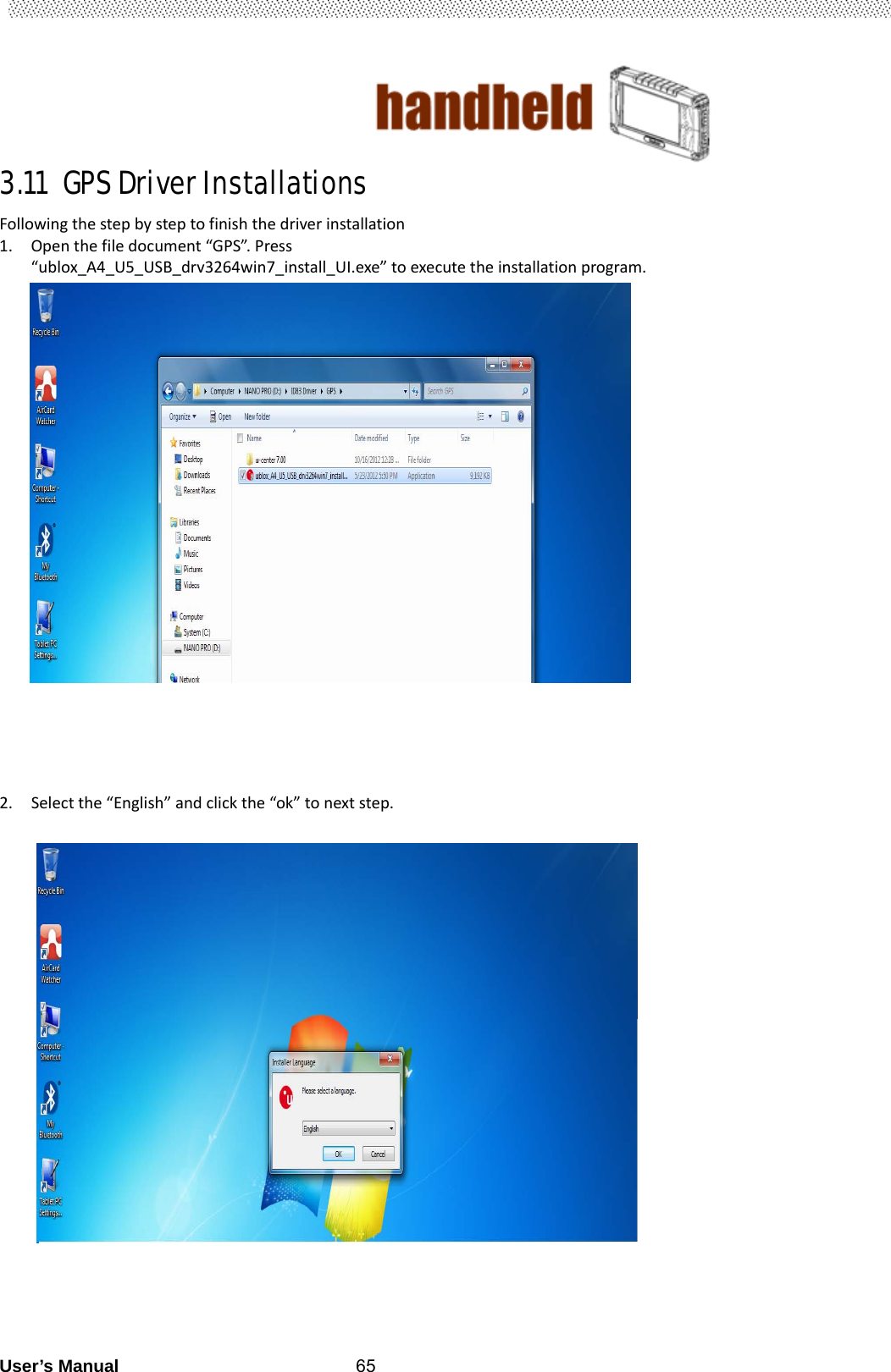                                        User’s Manual                                                   653.11 GPS Driver Installations     Followingthestepbysteptofinishthedriverinstallation1. Openthefiledocument“GPS”.Press “ublox_A4_U5_USB_drv3264win7_install_UI.exe”toexecutetheinstallationprogram.                                                                     2. Selectthe“English”andclickthe“ok”tonextstep.                                                    