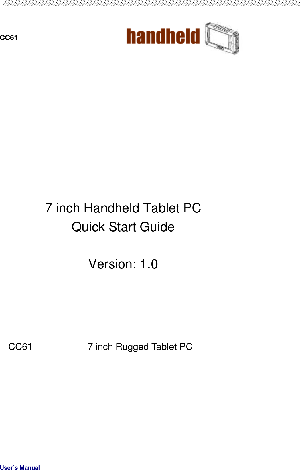  CC61                                       User’s Manual                                                               7 inch Handheld Tablet PC   Quick Start Guide  Version: 1.0         CC61  7 inch Rugged Tablet PC     