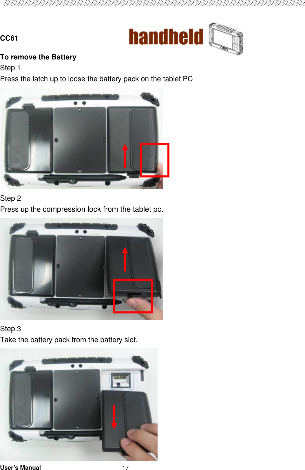  CC61                                       User’s Manual                                                   17To remove the Battery Step 1 Press the latch up to loose the battery pack on the tablet PC  Step 2   Press up the compression lock from the tablet pc.   Step 3   Take the battery pack from the battery slot.  