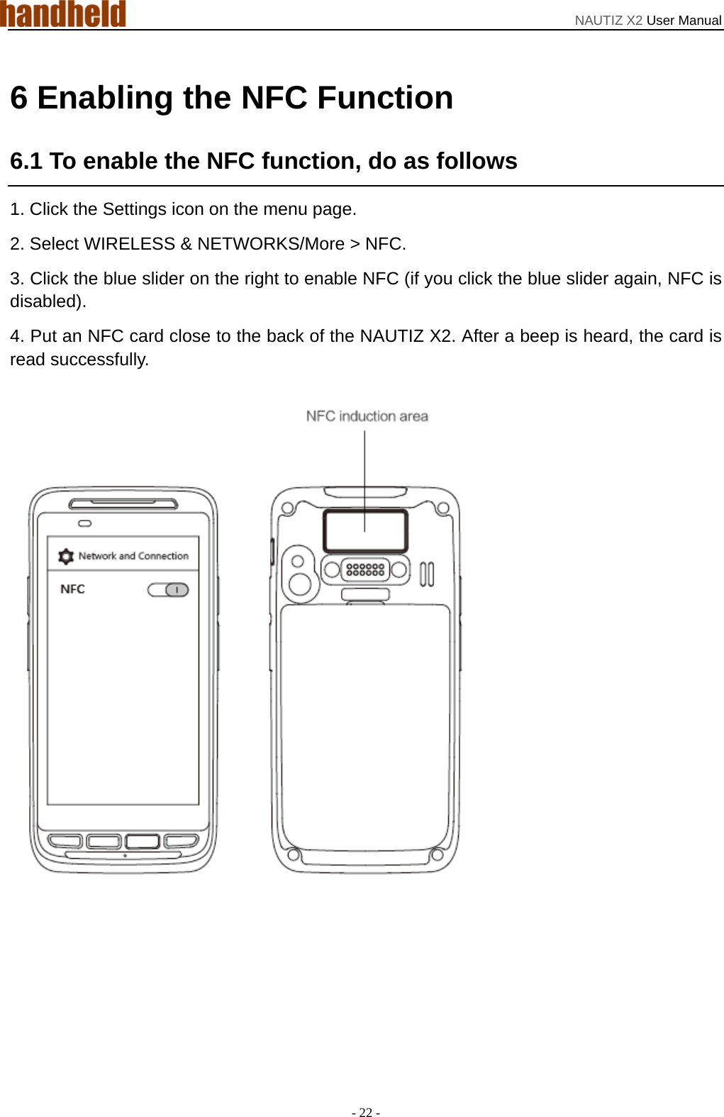 NAUTIZ X2 User Manual - 22 - 6 Enabling the NFC Function 6.1 To enable the NFC function, do as follows 1. Click the Settings icon on the menu page. 2. Select WIRELESS &amp; NETWORKS/More &gt; NFC.   3. Click the blue slider on the right to enable NFC (if you click the blue slider again, NFC is disabled). 4. Put an NFC card close to the back of the NAUTIZ X2. After a beep is heard, the card is read successfully. 
