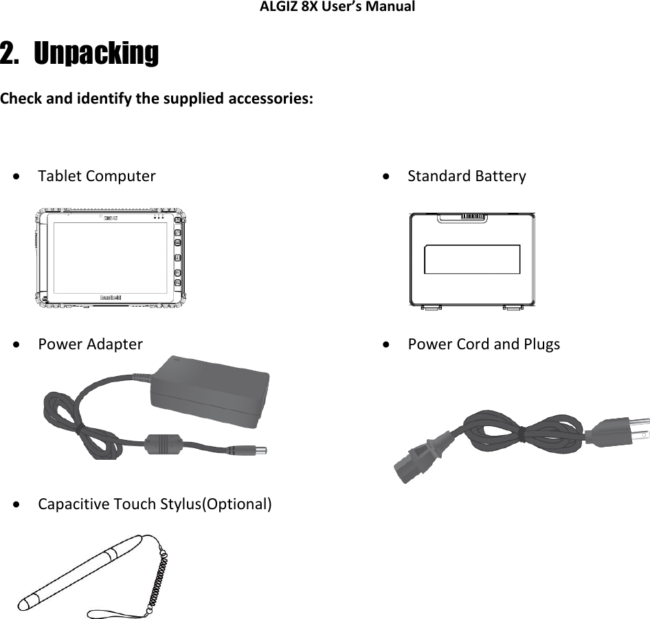 ALGIZ 8X User’s Manual        2. Unpacking Check and identify the supplied accessories:   Tablet Computer     Standard Battery         Power Adapter   Power Cord and Plugs   Capacitive Touch Stylus(Optional)        