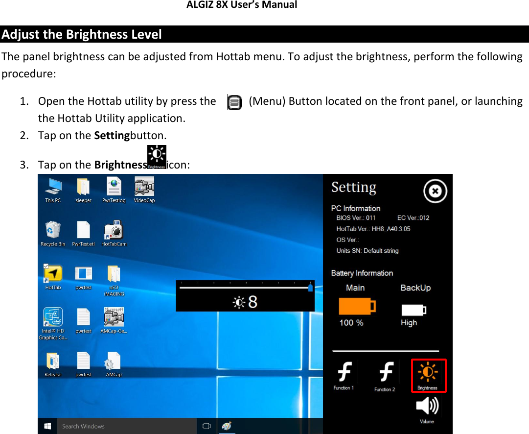 ALGIZ 8X User’s Manual        Adjust the Brightness Level The panel brightness can be adjusted from Hottab menu. To adjust the brightness, perform the following procedure: 1. Open the Hottab utility by press the   (Menu) Button located on the front panel, or launching the Hottab Utility application. 2. Tap on the Settingbutton. 3. Tap on the Brightness icon:                    