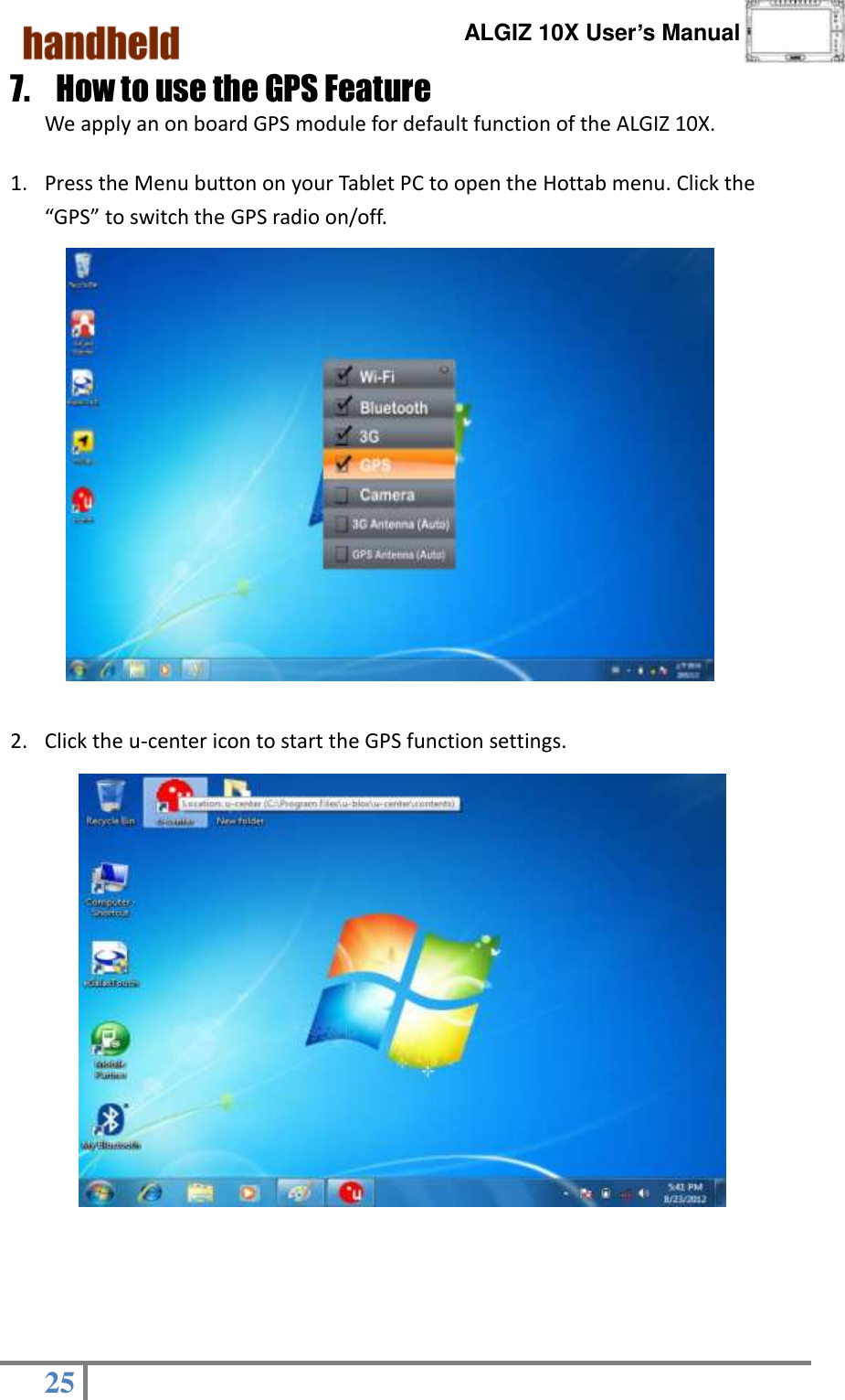      ALGIZ 10X User’s Manual  25   7. How to use the GPS Feature We apply an on board GPS module for default function of the ALGIZ 10X.  1. Press the Menu button on your Tablet PC to open the Hottab menu. Click the “GPS” to switch the GPS radio on/off.         2. Click the u-center icon to start the GPS function settings.                      