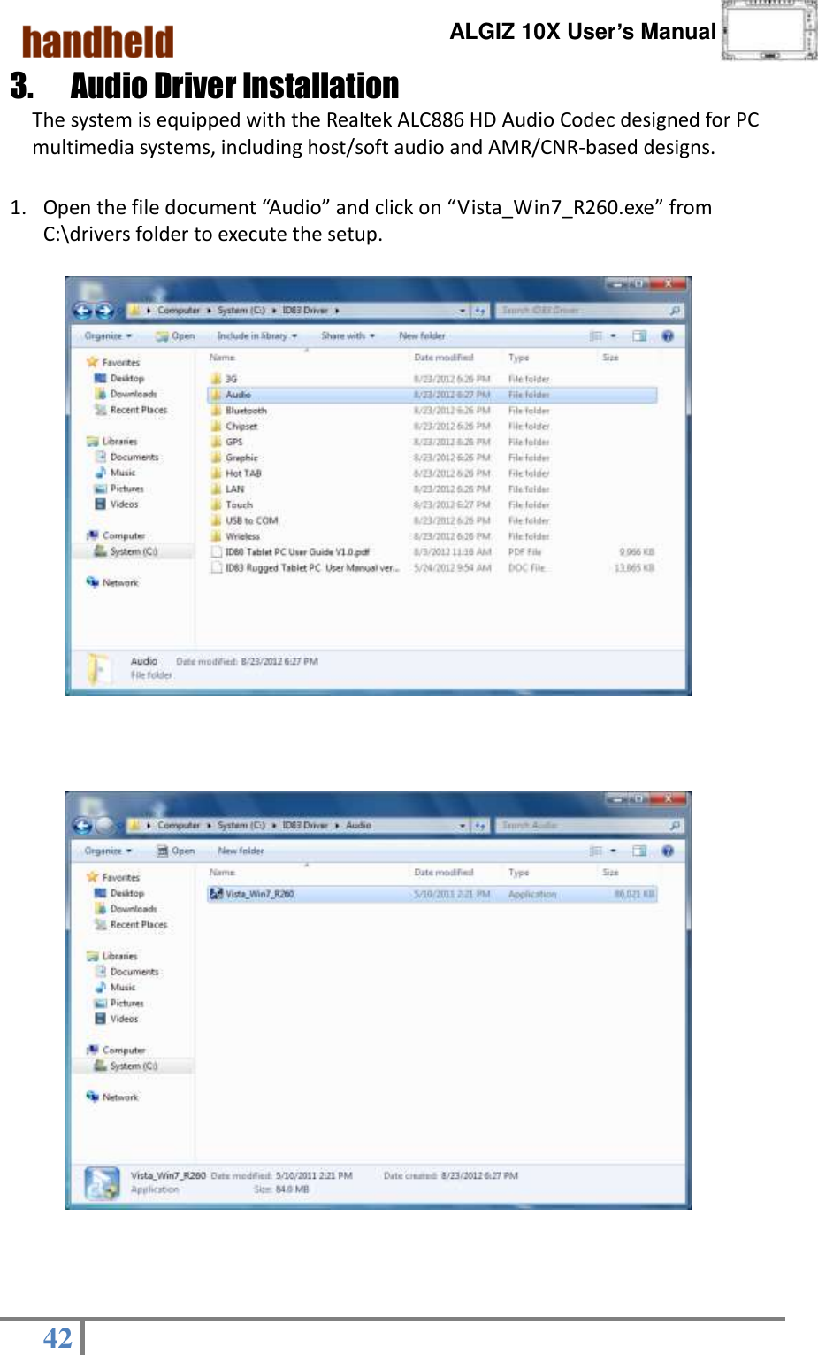      ALGIZ 10X User’s Manual  42   3.  Audio Driver Installation                                   The system is equipped with the Realtek ALC886 HD Audio Codec designed for PC multimedia systems, including host/soft audio and AMR/CNR-based designs.  1. Open the file document “Audio” and click on “Vista_Win7_R260.exe” from C:\drivers folder to execute the setup.                                   