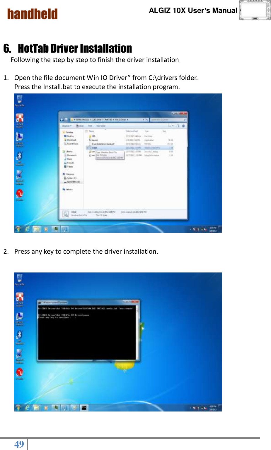      ALGIZ 10X User’s Manual  49    6. HotTab Driver Installation Following the step by step to finish the driver installation  1. Open the file document Win IO Driver” from C:\drivers folder. Press the Install.bat to execute the installation program.       2. Press any key to complete the driver installation.       