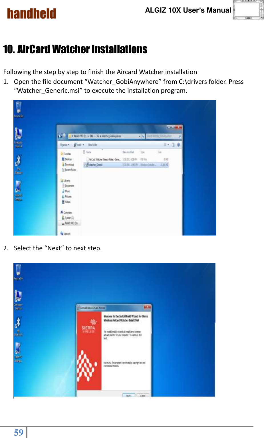      ALGIZ 10X User’s Manual  59    10. AirCard Watcher Installations                                   Following the step by step to finish the Aircard Watcher installation 1. Open the file document “Watcher_GobiAnywhere” from C:\drivers folder. Press “Watcher_Generic.msi” to execute the installation program.    2. Select the “Next” to next step.                                                       