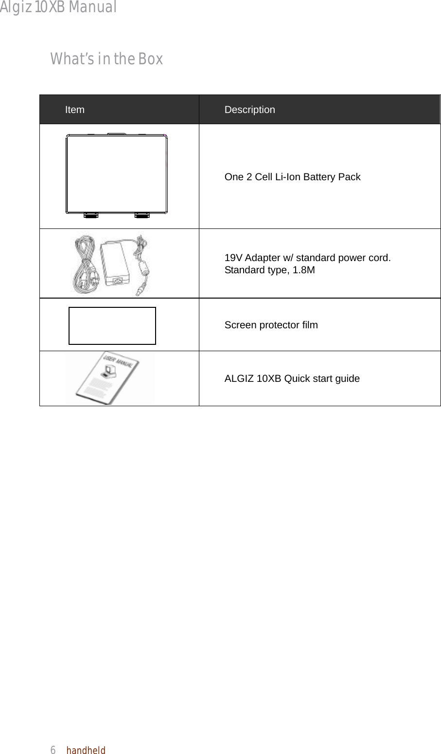 Algiz 10XB Manual  6  handheld What’s in the Box Item  Description  One 2 Cell Li-Ion Battery Pack  19V Adapter w/ standard power cord.   Standard type, 1.8M  Screen protector film  ALGIZ 10XB Quick start guide 