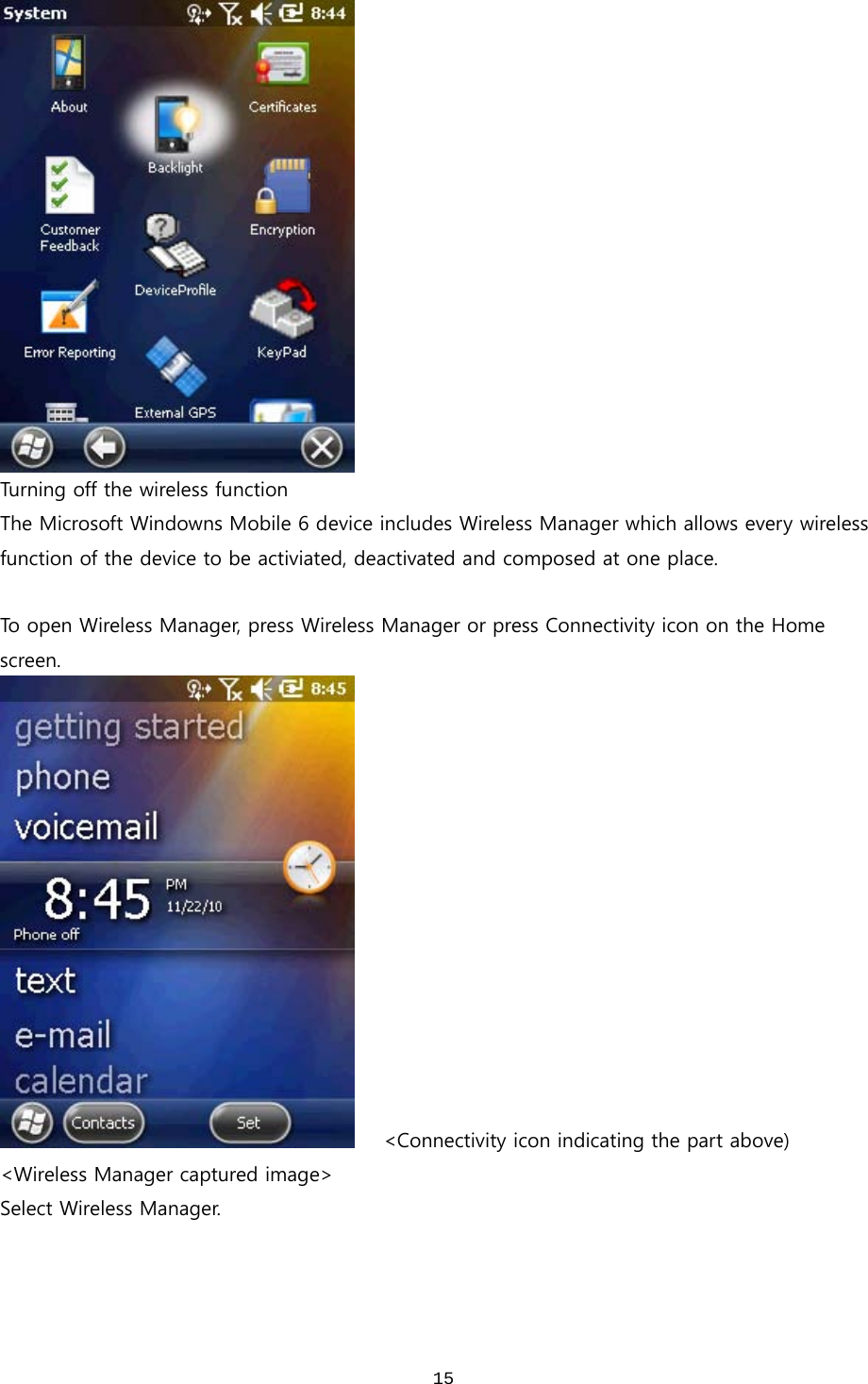  15 Turning off the wireless function The Microsoft Windowns Mobile 6 device includes Wireless Manager which allows every wireless function of the device to be activiated, deactivated and composed at one place.    To open Wireless Manager, press Wireless Manager or press Connectivity icon on the Home screen.         &lt;Connectivity icon indicating the part above) &lt;Wireless Manager captured image&gt; Select Wireless Manager. 