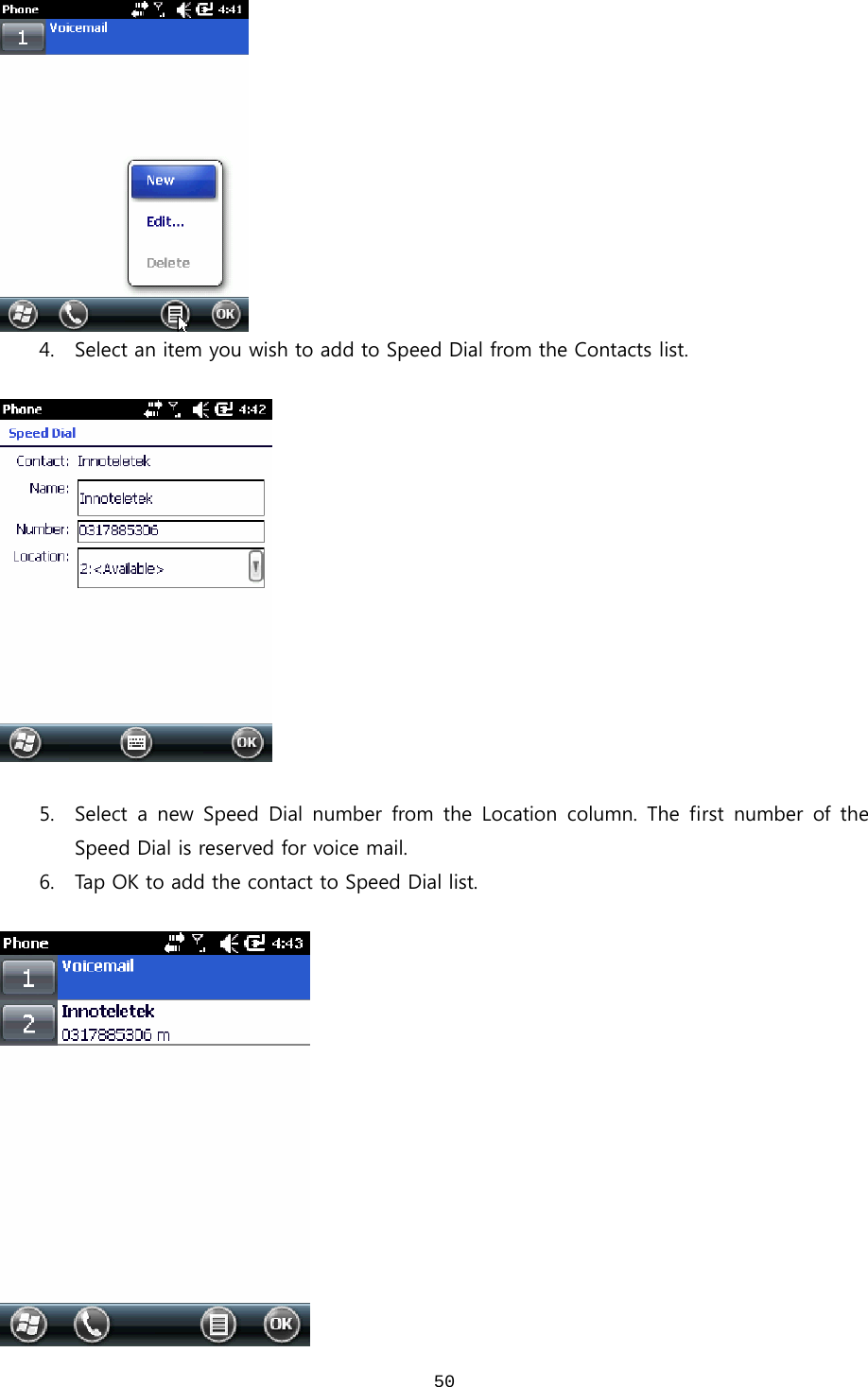  50 4. Select an item you wish to add to Speed Dial from the Contacts list.      5. Select a new Speed Dial number from the Location column. The first  number  of  the Speed Dial is reserved for voice mail. 6. Tap OK to add the contact to Speed Dial list.   