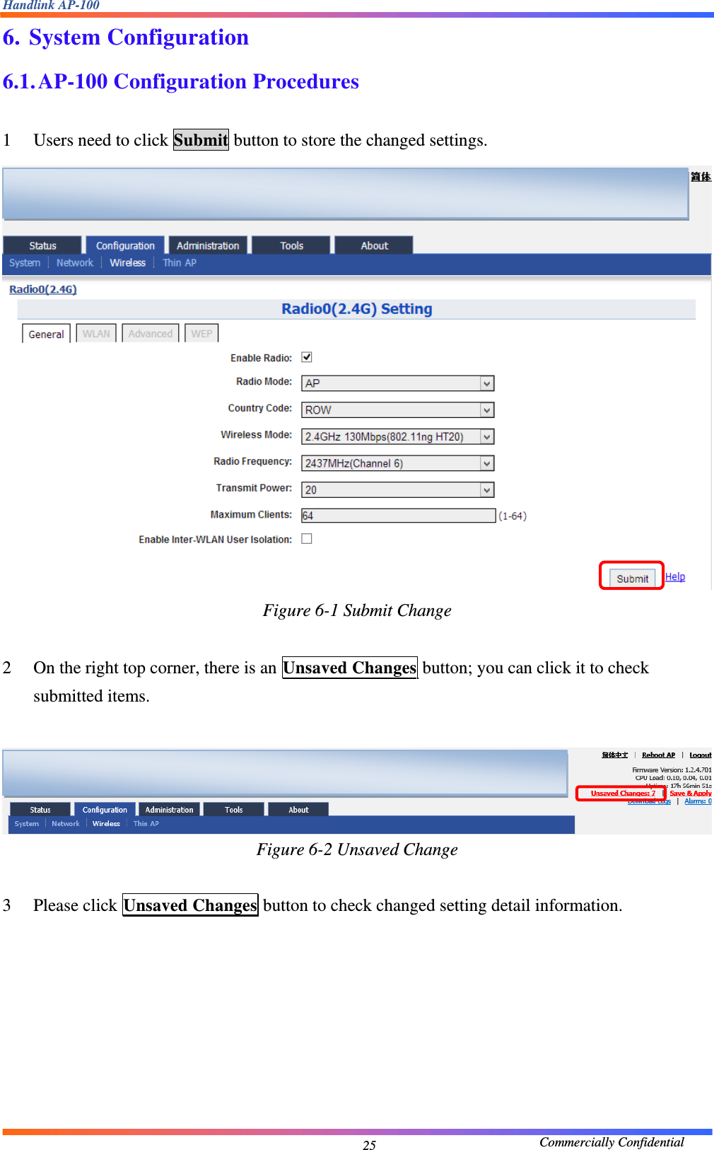 Handlink AP-100                                             Commercially Confidential 256. System Configuration 6.1. AP-100 Configuration Procedures  1 Users need to click Submit button to store the changed settings.    Figure 6-1 Submit Change  2 On the right top corner, there is an Unsaved Changes button; you can click it to check submitted items.    Figure 6-2 Unsaved Change  3 Please click Unsaved Changes button to check changed setting detail information.    