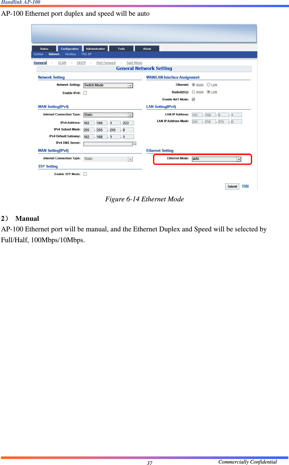 Handlink AP-100                                             Commercially Confidential 37AP-100 Ethernet port duplex and speed will be auto  Figure 6-14 Ethernet Mode  2） Manual AP-100 Ethernet port will be manual, and the Ethernet Duplex and Speed will be selected by Full/Half, 100Mbps/10Mbps.  