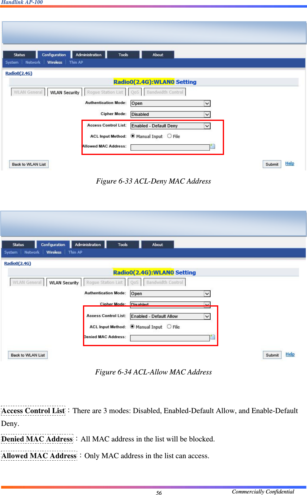 Handlink AP-100                                             Commercially Confidential 56  Figure 6-33 ACL-Deny MAC Address     Figure 6-34 ACL-Allow MAC Address    Access Control List：There are 3 modes: Disabled, Enabled-Default Allow, and Enable-Default Deny. Denied MAC Address：All MAC address in the list will be blocked. Allowed MAC Address：Only MAC address in the list can access.    