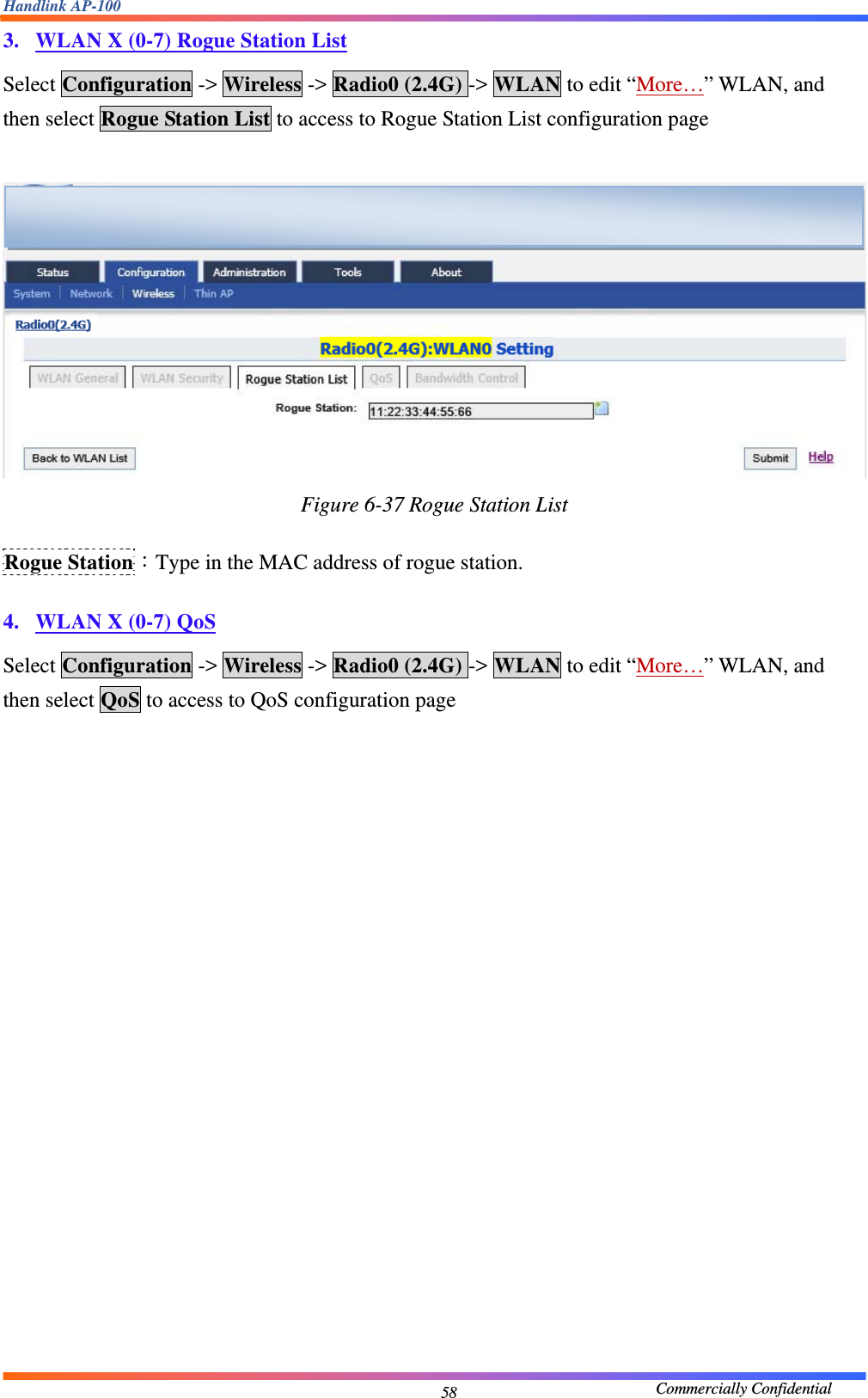 Handlink AP-100                                             Commercially Confidential 583. WLAN X (0-7) Rogue Station List Select Configuration -&gt; Wireless -&gt; Radio0 (2.4G) -&gt; WLAN to edit “More…” WLAN, and then select Rogue Station List to access to Rogue Station List configuration page   Figure 6-37 Rogue Station List  Rogue Station：Type in the MAC address of rogue station.  4. WLAN X (0-7) QoS Select Configuration -&gt; Wireless -&gt; Radio0 (2.4G) -&gt; WLAN to edit “More…” WLAN, and then select QoS to access to QoS configuration page   