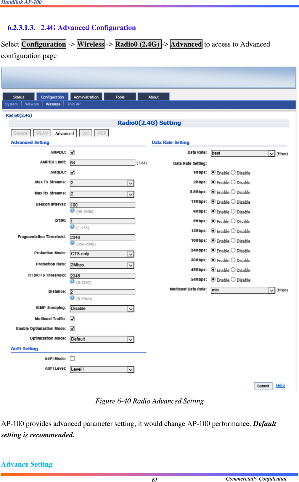 Handlink AP-100                                             Commercially Confidential 61 6.2.3.1.3. 2.4G Advanced Configuration Select Configuration -&gt; Wireless -&gt; Radio0 (2.4G) -&gt; Advanced to access to Advanced configuration page  Figure 6-40 Radio Advanced Setting  AP-100 provides advanced parameter setting, it would change AP-100 performance. Default setting is recommended.   Advance Setting  