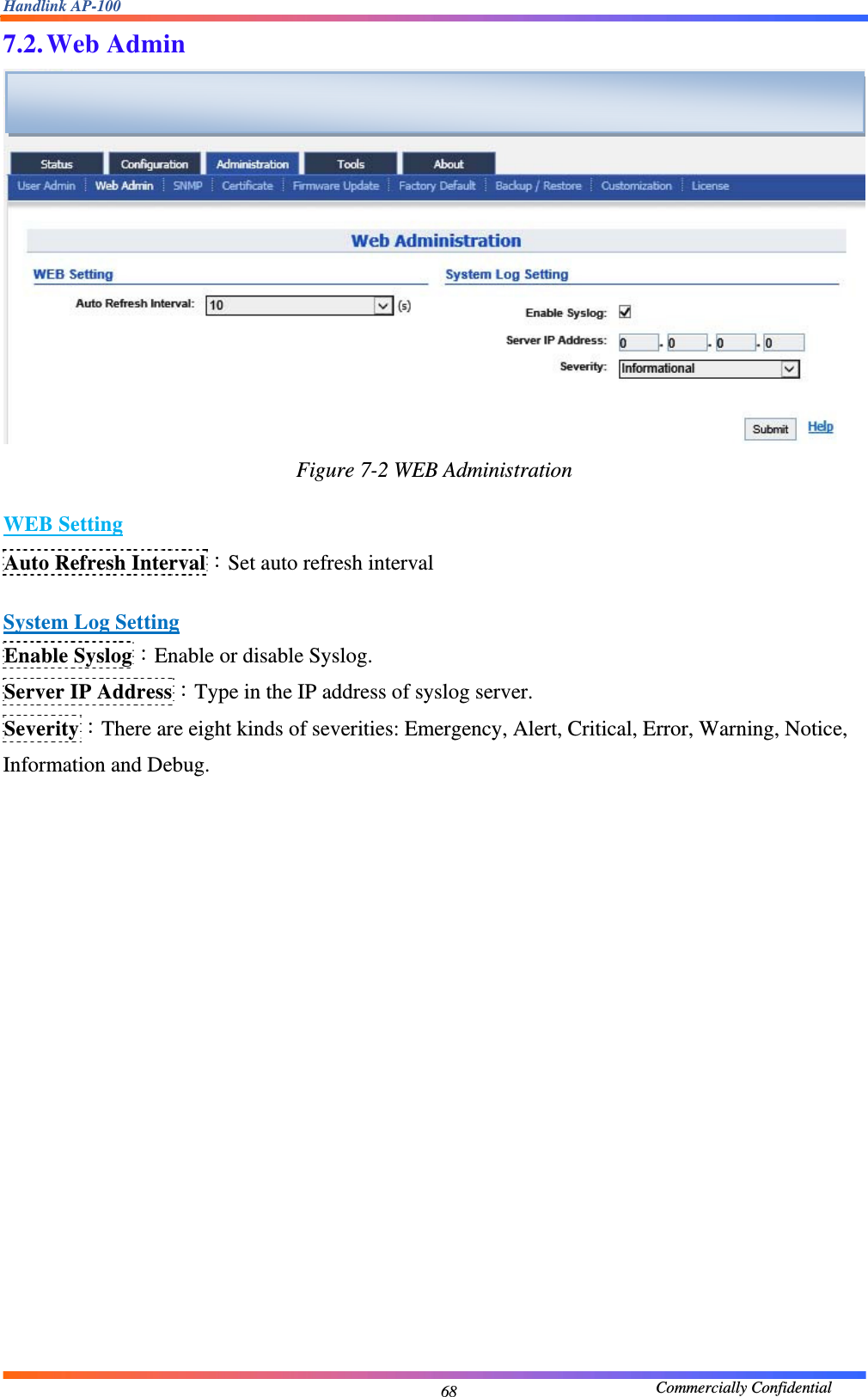 Handlink AP-100                                             Commercially Confidential 687.2. Web Admin  Figure 7-2 WEB Administration  WEB Setting Auto Refresh Interval：Set auto refresh interval  System Log Setting Enable Syslog：Enable or disable Syslog. Server IP Address：Type in the IP address of syslog server. Severity：There are eight kinds of severities: Emergency, Alert, Critical, Error, Warning, Notice, Information and Debug.     