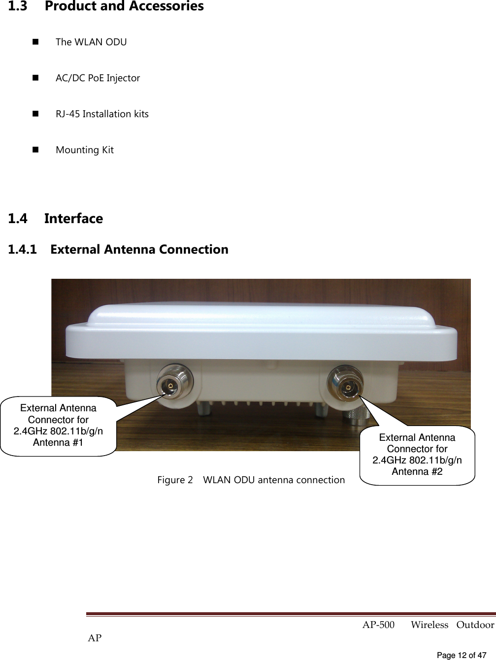  AP-500    Wireless  Outdoor AP   Page 12 of 47   1.3  Product and Accessories   The WLAN ODU     AC/DC PoE Injector     RJ-45 Installation kits   Mounting Kit  1.4  Interface 1.4.1  External Antenna Connection  Figure 2    WLAN ODU antenna connection  External Antenna Connector for 2.4GHz 802.11b/g/n Antenna #2 External Antenna Connector for 2.4GHz 802.11b/g/n Antenna #1 