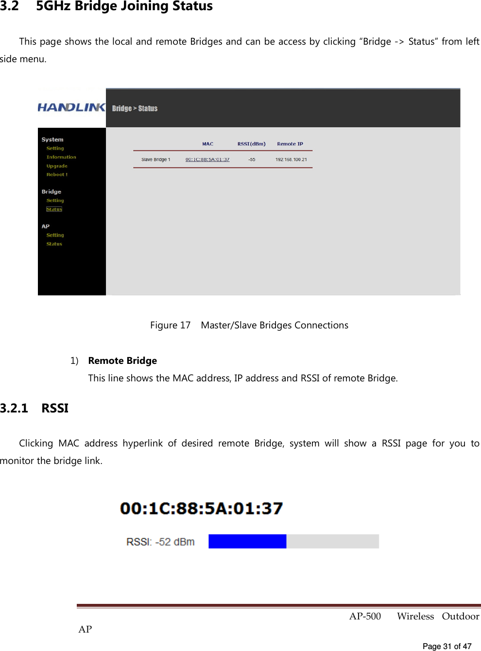  AP-500    Wireless  Outdoor AP   Page 31 of 47   3.2  5GHz Bridge Joining Status This page shows the local and remote Bridges and can be access by clicking “Bridge -&gt; Status” from left side menu.  Figure 17    Master/Slave Bridges Connections 1)  Remote Bridge This line shows the MAC address, IP address and RSSI of remote Bridge. 3.2.1  RSSI Clicking  MAC  address  hyperlink  of  desired  remote  Bridge,  system  will  show  a  RSSI  page  for  you  to monitor the bridge link.  