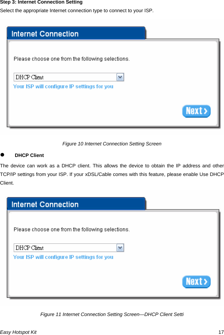 Step 3: Internet Connection Setting Select the appropriate Internet connection type to connect to your ISP. Figure 10 Internet Connection Setting Screen z DHCP Client The device can work as a DHCP client. This allows the device to obtain the IP address and other TCP/IP settings from your ISP. If your xDSL/Cable comes with this feature, please enable Use DHCP Client. Figure 11 Internet Connection Setting Screen—DHCP Client SettiEasy Hotspot Kit  17 