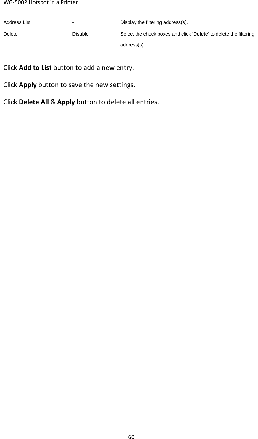 WG‐500PHotspotinaPrinter60Address List‐ Display the filtering address(s).DeleteDisableSelect the check boxes and click ‘Delete’ to delete the filtering address(s). ClickAddtoListbuttontoaddanewentry.ClickApplybuttontosavethenewsettings.ClickDeleteAll&amp;Applybuttontodeleteallentries.