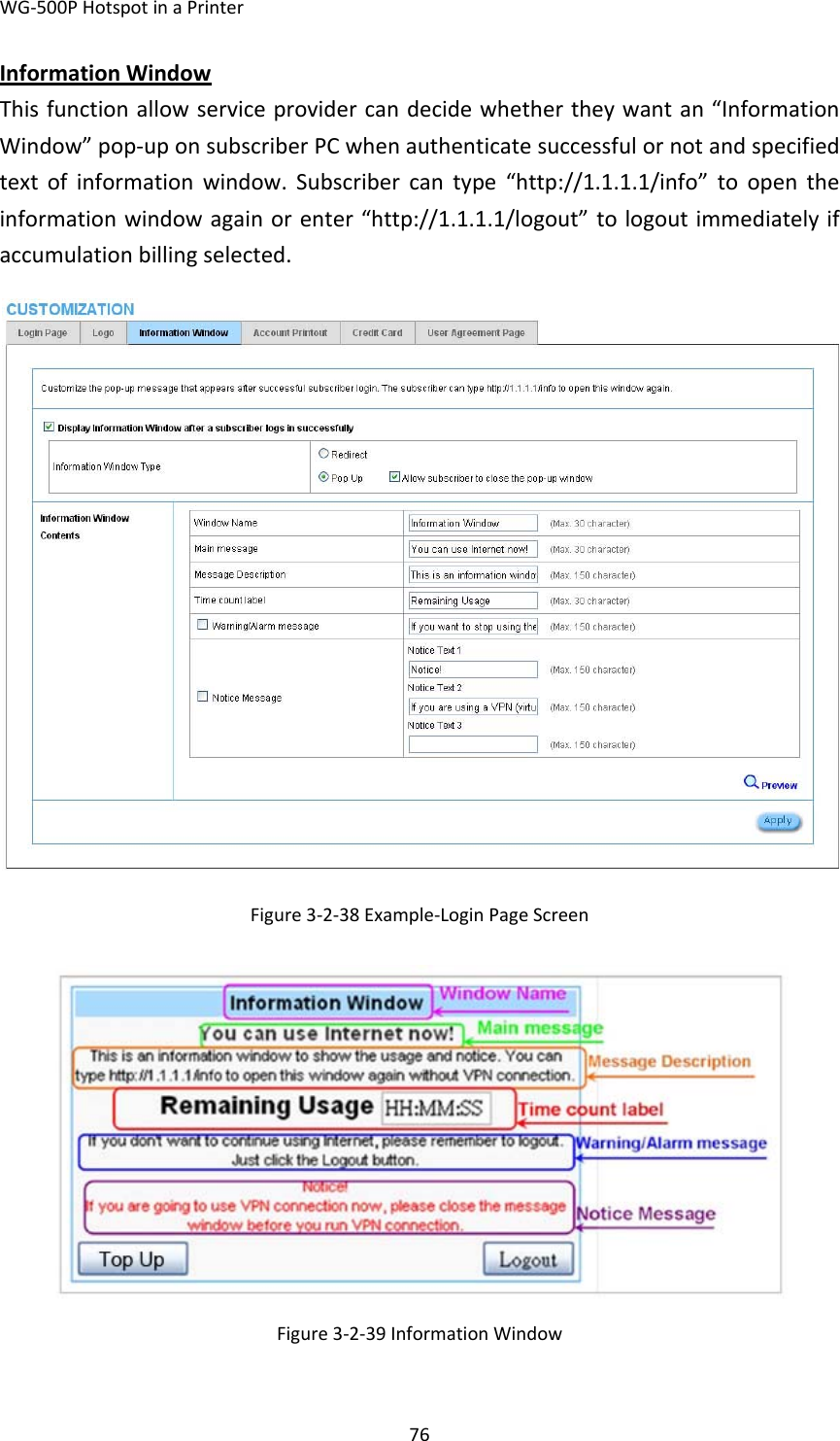 WG‐500PHotspotinaPrinter76InformationWindowThisfunctionallowserviceprovidercandecidewhethertheywantan“InformationWindow”pop‐uponsubscriberPCwhenauthenticatesuccessfulornotandspecifiedtextofinformationwindow.Subscribercantype“http://1.1.1.1/info”toopentheinformationwindowagainorenter“http://1.1.1.1/logout”tologoutimmediatelyifaccumulationbillingselected.Figure3‐2‐38Example‐LoginPageScreenFigure3‐2‐39InformationWindow 
