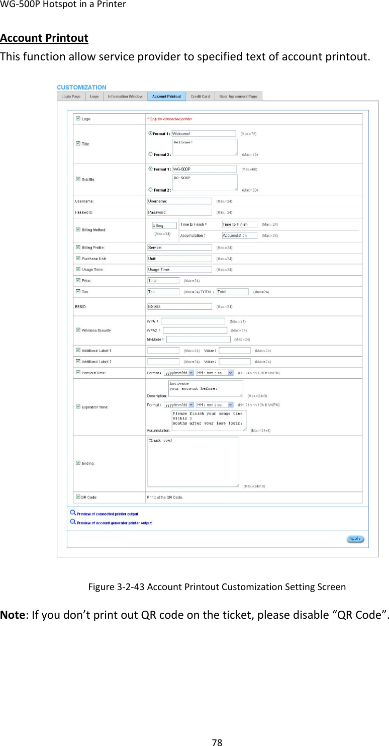 WG‐500PHotspotinaPrinter78AccountPrintoutThisfunctionallowserviceprovidertospecifiedtextofaccountprintout.Figure3‐2‐43AccountPrintoutCustomizationSettingScreenNote:Ifyoudon’tprintoutQRcodeontheticket,pleasedisable“QRCode”.