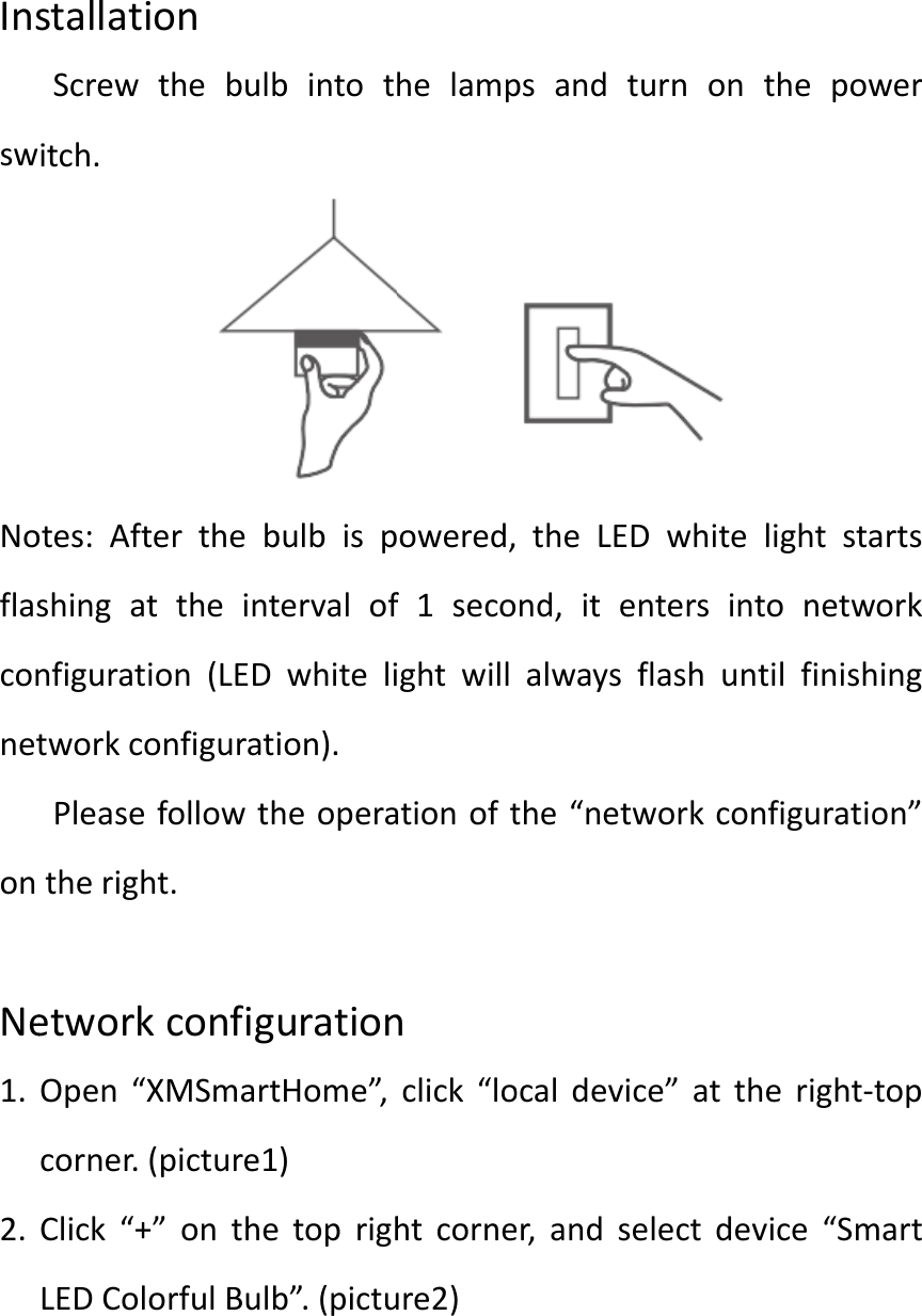 InsswNoflasconnetonNe1. 2. stallatioScrewitch.otes:AfteshingatnfiguratiotworkcoPleaseftherightetworkOpen&ldquo;Xcorner.(Click&ldquo;+&rdquo;LEDColoonthebulberthebtheinton(LEDonfiguratifollowtht.configXMSmartpicture1&rdquo;ontheorfulBulbbintotbulbisptervalofwhiteliion).heoperaurationtHome&rdquo;,)etoprighb&rdquo;.(pictuhelampowered,f1secoightwillationoftnclick&ldquo;lohtcorneure2)psandttheLEDnd,itealwaysthe&ldquo;netwocaldevicer,andseturnonDwhitentersintflashunworkconce&rdquo;atthelectdevthepowlightstatonetwtilfinishnfiguratioheright‐tvice&ldquo;Smwerartsorkhingon&rdquo;topmart