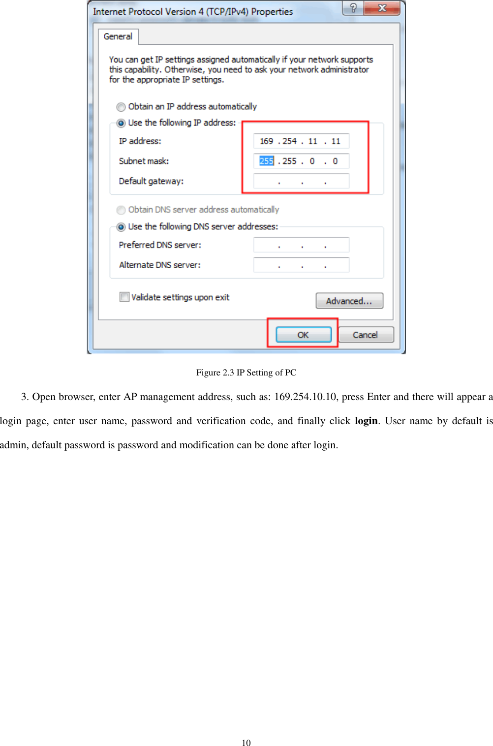 10  Figure 2.3 IP Setting of PC   3. Open browser, enter AP management address, such as: 169.254.10.10, press Enter and there will appear a login page,  enter user name, password and  verification  code, and  finally click  login.  User name by default  is admin, default password is password and modification can be done after login.   
