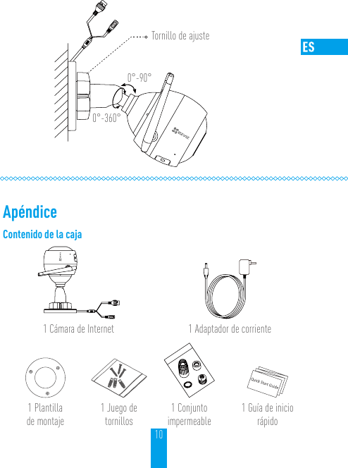 10Tornillo de ajuste0°-90°0°-360°ApéndiceContenido de la caja1 Cámara de Internet 1 Adaptador de corriente1 Plantilla  de montaje1 Juego de tornillos1 Conjunto impermeable1 Guía de inicio rápido