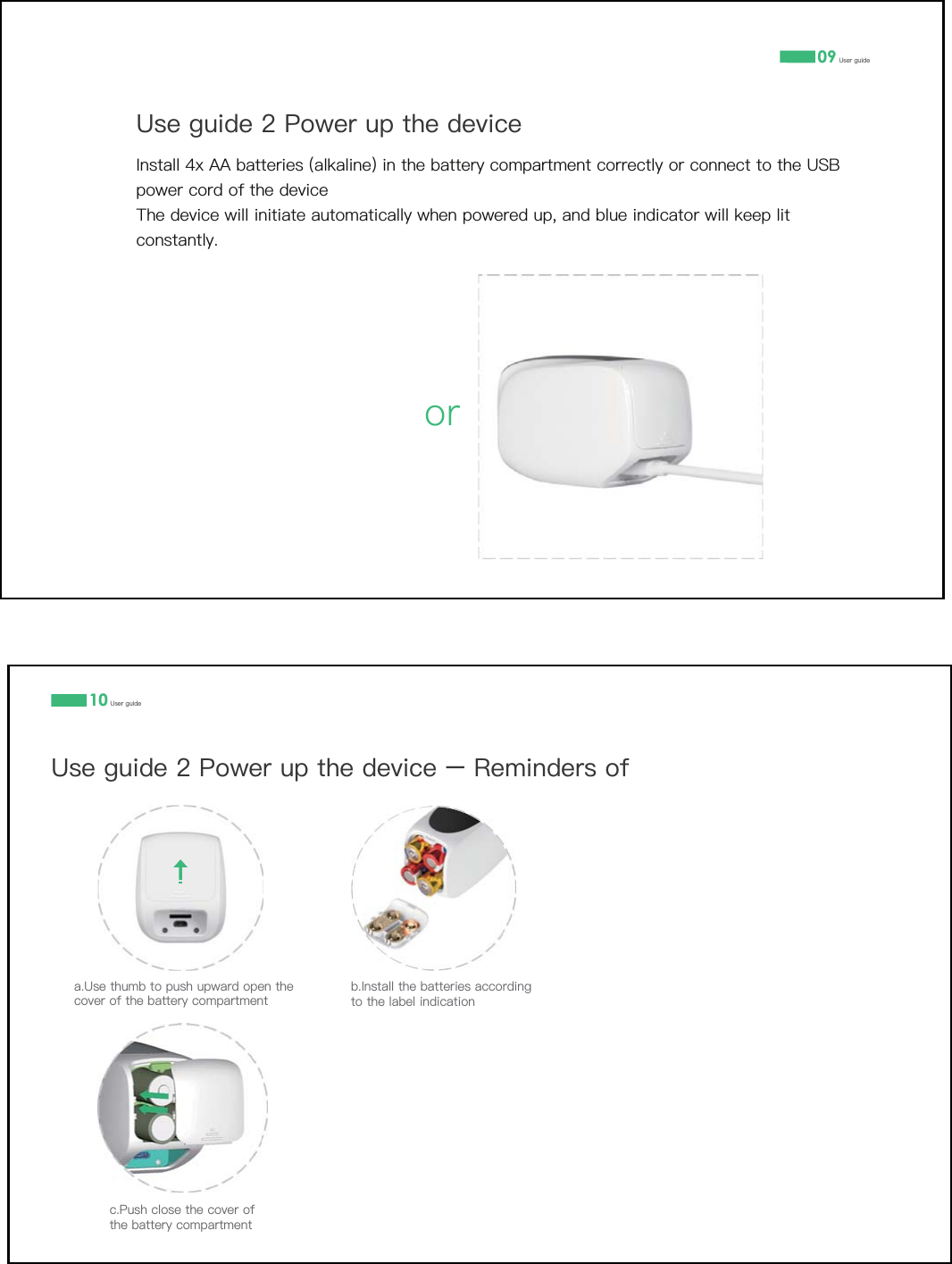 09 8VHUJXLGHRU8VHJXLGH3RZHUXSWKHGHYLFH,QVWDOO[$$EDWWHULHVDONDOLQHLQWKHEDWWHU\FRPSDUWPHQWFRUUHFWO\RUFRQQHFWWRWKH86%SRZHUFRUGRIWKHGHYLFH7KHGHYLFHZLOOLQLWLDWHDXWRPDWLFDOO\ZKHQSRZHUHGXSDQGEOXHLQGLFDWRUZLOONHHSOLWFRQVWDQWO\8VHJXLGH3RZHUXSWKHGHYLFHŃ5HPLQGHUVRI10 8VHUJXLGHD8VHWKXPEWRSXVKXSZDUGRSHQWKHFRYHURIWKHEDWWHU\FRPSDUWPHQWF3XVKFORVHWKHFRYHURIWKHEDWWHU\FRPSDUWPHQWE,QVWDOOWKHEDWWHULHVDFFRUGLQJWRWKHODEHOLQGLFDWLRQ