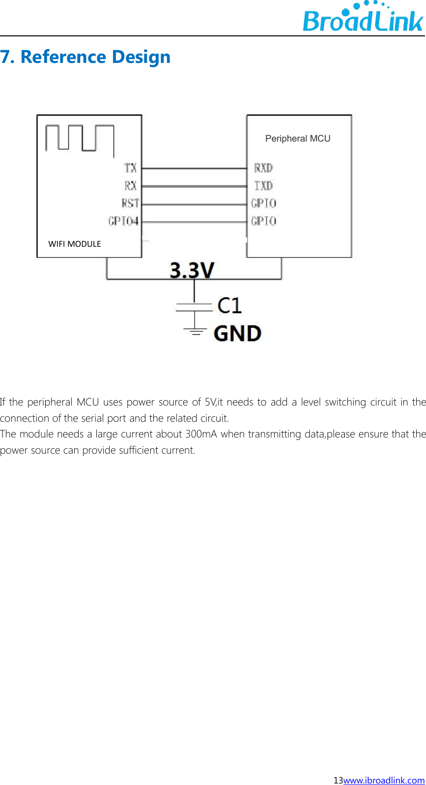 13www.ibroadlink.com7. Reference DesignIf the peripheral MCU uses power source of 5V,it needs to add a level switching circuit in theconnection of the serial port and the related circuit.The module needs a large current about 300mA when transmitting data,please ensure that thepower source can provide sufficient current.WIFI MODULEPeripheral MCU