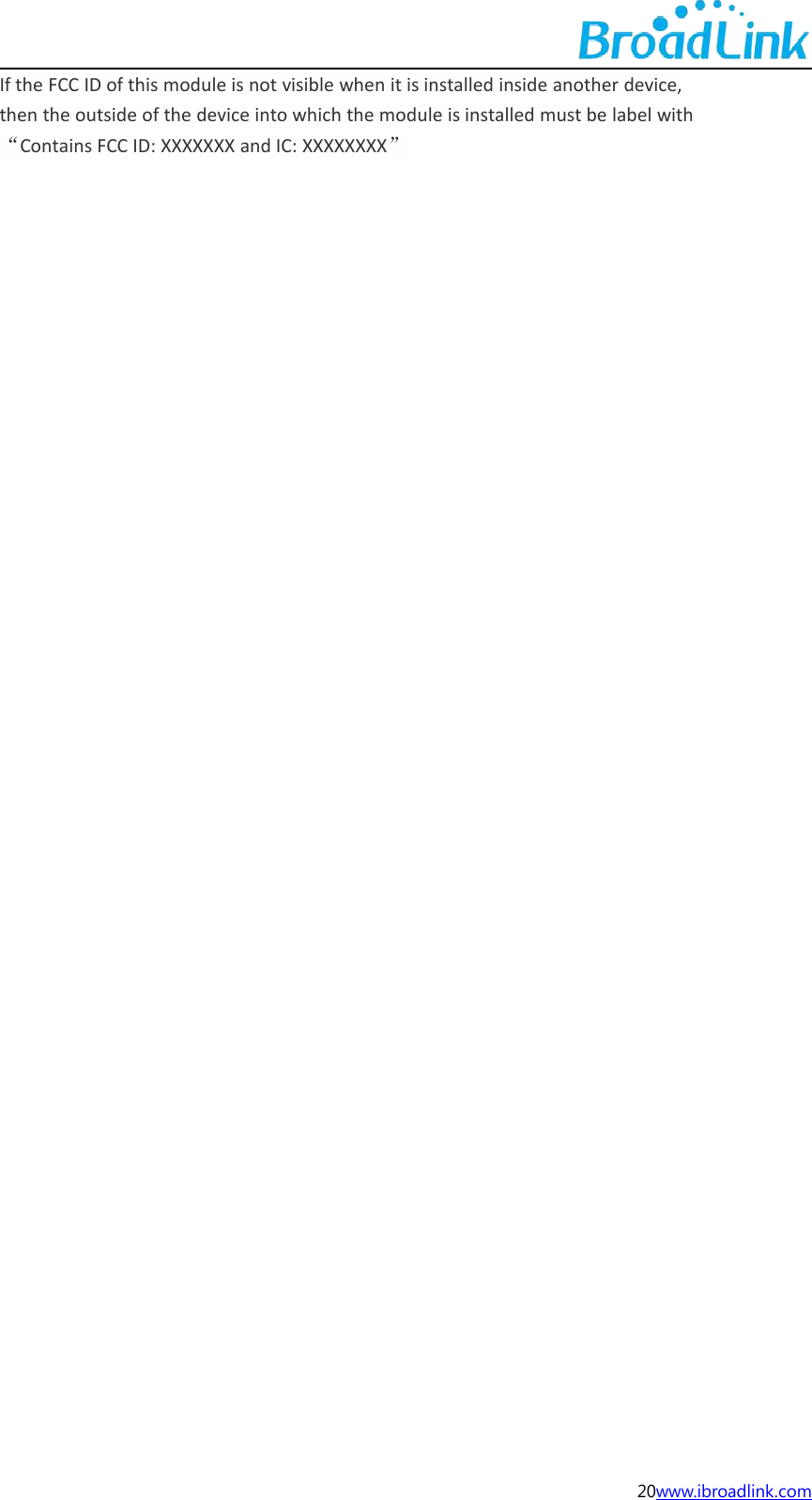 20www.ibroadlink.comIf the FCC ID of this module is not visible when it is installed inside another device,then the outside of the device into which the module is installed must be label with&ldquo;Contains FCC ID: XXXXXXX and IC: XXXXXXXX&rdquo;