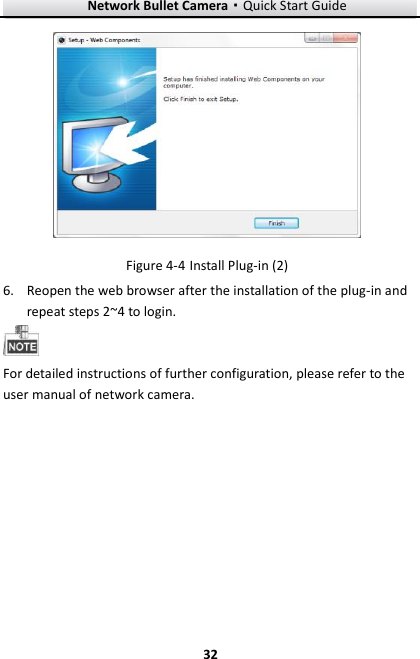 Network Bullet Camera·Quick Start Guide  32 32   Install Plug-in (2) Figure 4-46. Reopen the web browser after the installation of the plug-in and repeat steps 2~4 to login.  For detailed instructions of further configuration, please refer to the user manual of network camera.