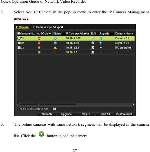 Quick Operation Guide of Network Video Recorder 27 2. Select Add IP Camera in the pop-up menu to enter the IP Camera Management interface.  3. The online cameras with same network segment will be displayed in the camera list. Click the    button to add the camera. 