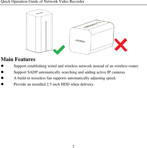 Quick Operation Guide of Network Video Recorder 2     Main Features  Support establishing wired and wireless network instead of an wireless router.  Support SADP automatically searching and adding active IP cameras.  A build-in noiseless fan supports automatically adjusting speed.  Provide an installed 2.5-inch HDD when delivery. 