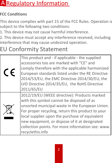 2ARegulatory InformationFCC ConditionsThis device complies with part 15 of the FCC Rules. Operation is subject to the following two conditions:1. This device may not cause harmful interference.2. This device must accept any interference received, including interference that may cause undesired operation.EU Conformity StatementThis product and - if applicable - the supplied accessories too are marked with &quot;CE&quot; and comply therefore with the applicable harmonized European standards listed under the RE Directive 2014/53/EU, the EMC Directive 2014/30/EU, the LVD Directive 2014/35/EU,  the RoHS Directive 2011/65/EU2012/19/EU (WEEE directive): Products marked with this symbol cannot be disposed of as unsorted municipal waste in the European Union. For proper recycling, return this product to your local supplier upon the purchase of equivalent new equipment, or dispose of it at designated collection points. For more information see: www.recyclethis.info