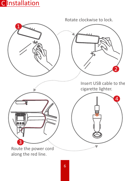 6CInstallationRotate clockwise to lock.Route the power cord along the red line.Insert USB cable to the cigarette lighter.