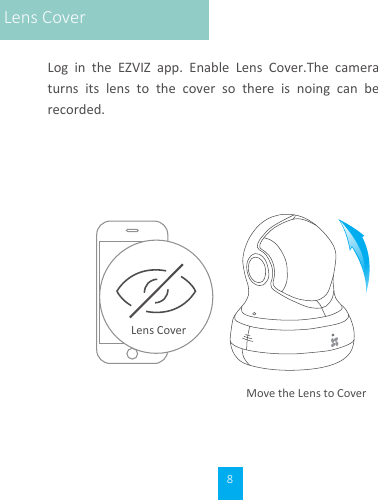 8Log  in  the  EZVIZ  app.  Enable  Lens  Cover.The  camera turns  its  lens  to  the  cover  so  there  is  noing  can  be recorded.Move the Lens to CoverLens CoverLens Cover