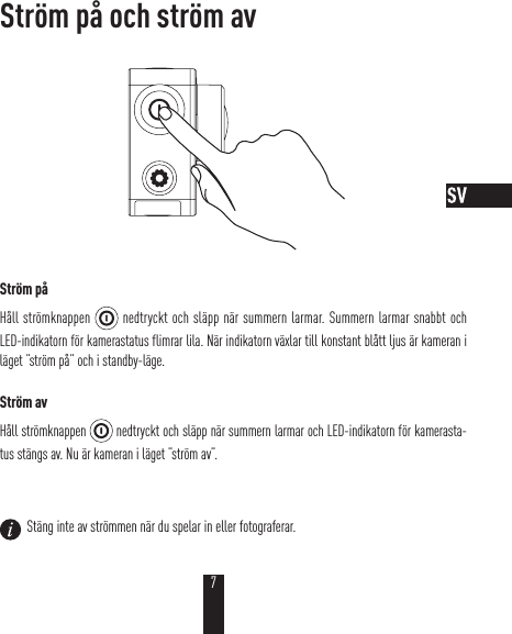Ström på och ström avStröm påHåll strömknappen   nedtryckt och släpp när summern larmar. Summern larmar snabbt och LED-indikatorn för kamerastatus flimrar lila. När indikatorn växlar till konstant blått ljus är kameran i läget ”ström på” och i standby-läge.Ström avHåll strömknappen   nedtryckt och släpp när summern larmar och LED-indikatorn för kamerasta-tus stängs av. Nu är kameran i läget ”ström av”.  Stäng inte av strömmen när du spelar in eller fotograferar.7