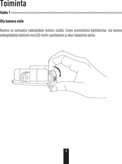 ToimintaVaihe 1Ota kamera esiinKamera on normaalisi vedenpitävän kotelon sisällä. Ennen ensimmäistä käyttökertaa: ota kamera vedenpitävästä kotelosta microSD-kortin asentamista ja akun lataamista varten.4