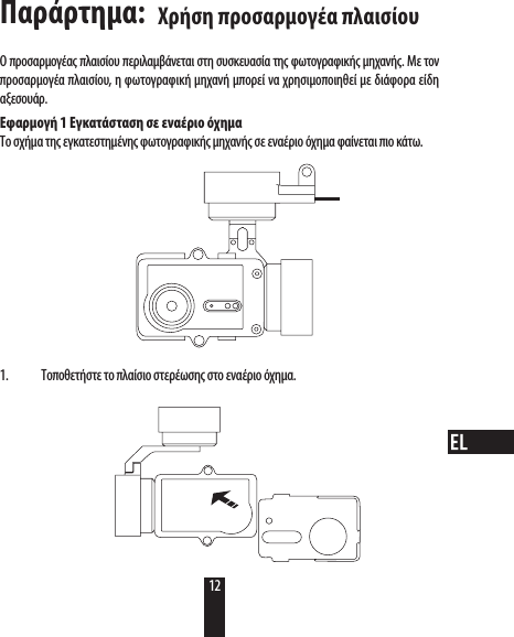 Παράρτημα: Ο προσαρμογέας πλαισίου περιλαμβάνεται στη συσκευασία της φωτογραφικής μηχανής. Μετον προσαρμογέα πλαισίου, η φωτογραφική μηχανή μπορεί να χρησιμοποιηθεί με διάφορα είδη αξεσουάρ.Εφαρμογή 1 Εγκατάσταση σε εναέριο όχημαΤο σχήμα της εγκατεστημένης φωτογραφικής μηχανής σε εναέριο όχημα φαίνεται πιο κάτω. 1.  Τοποθετήστε το πλαίσιο στερέωσης στο εναέριο όχημα.Χρήση προσαρμογέα πλαισίου12