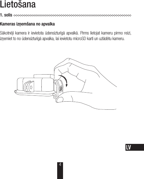 Lietošana1.solisKameras izņemšana no apvalkaSākotnēji kamera ir ievietota ūdensizturīgā apvalkā. Pirms lietojat kameru pirmo reizi, izņemiet to no ūdensizturīgā apvalka, lai ievietotu microSD karti un uzlādētu kameru.4