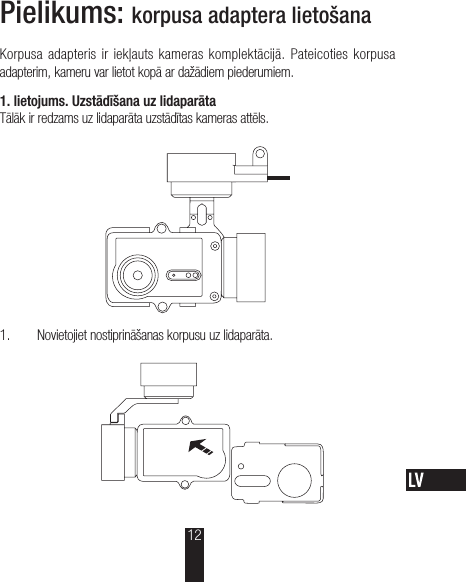 Pielikums: korpusa adaptera lietošanaKorpusa adapteris ir  iekļauts  kameras  komplektācijā. Pateicoties  korpusa adapterim, kameru var lietot kopā ar dažādiem piederumiem.1.lietojums. Uzstādīšana uz lidaparātaTālāk ir redzams uz lidaparāta uzstādītas kameras attēls. 1.  Novietojiet nostiprināšanas korpusu uz lidaparāta.12